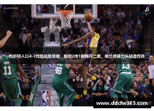 凯尔特人以4-3惊险战胜曼城,鲍勃2传1射梅开二度,哈兰德暴力头槌造惊喜