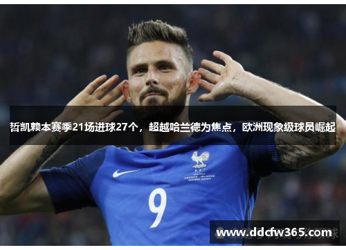 哲凯赖本赛季21场进球27个,超越哈兰德为焦点,欧洲现象级球员崛起