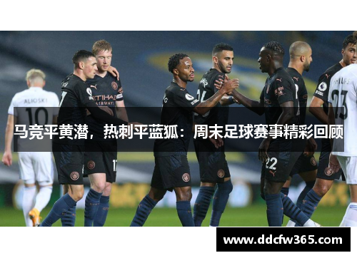 马竞平黄潜,热刺平蓝狐:周末足球赛事精彩回顾