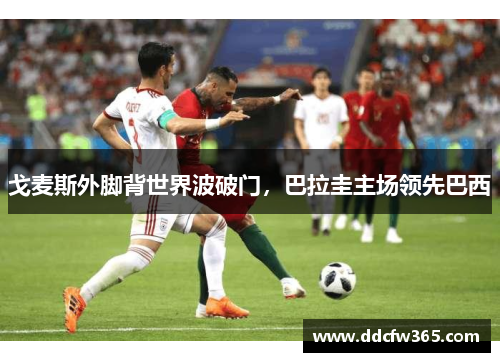 戈麦斯外脚背世界波破门,巴拉圭主场领先巴西