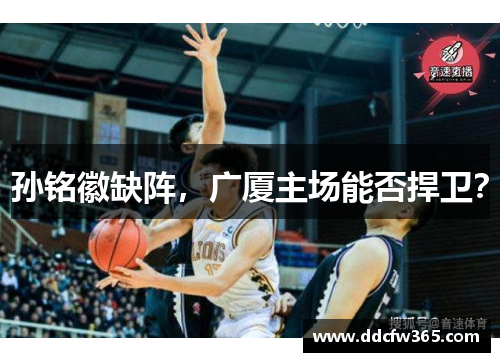 孙铭徽缺阵，广厦主场能否捍卫？